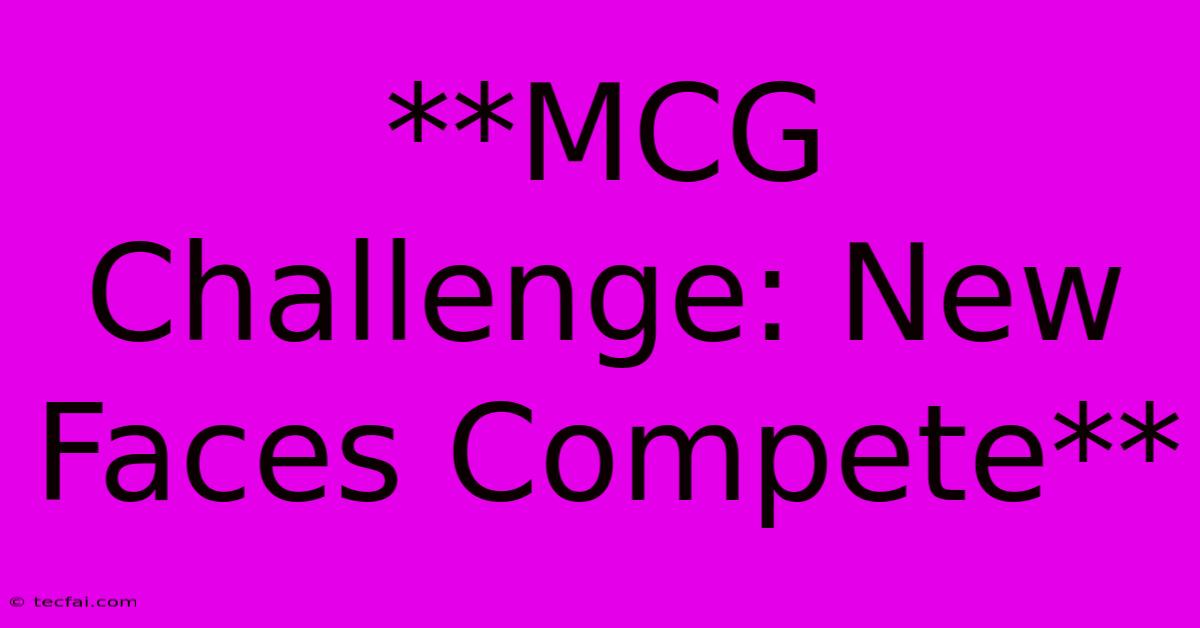 **MCG Challenge: New Faces Compete**