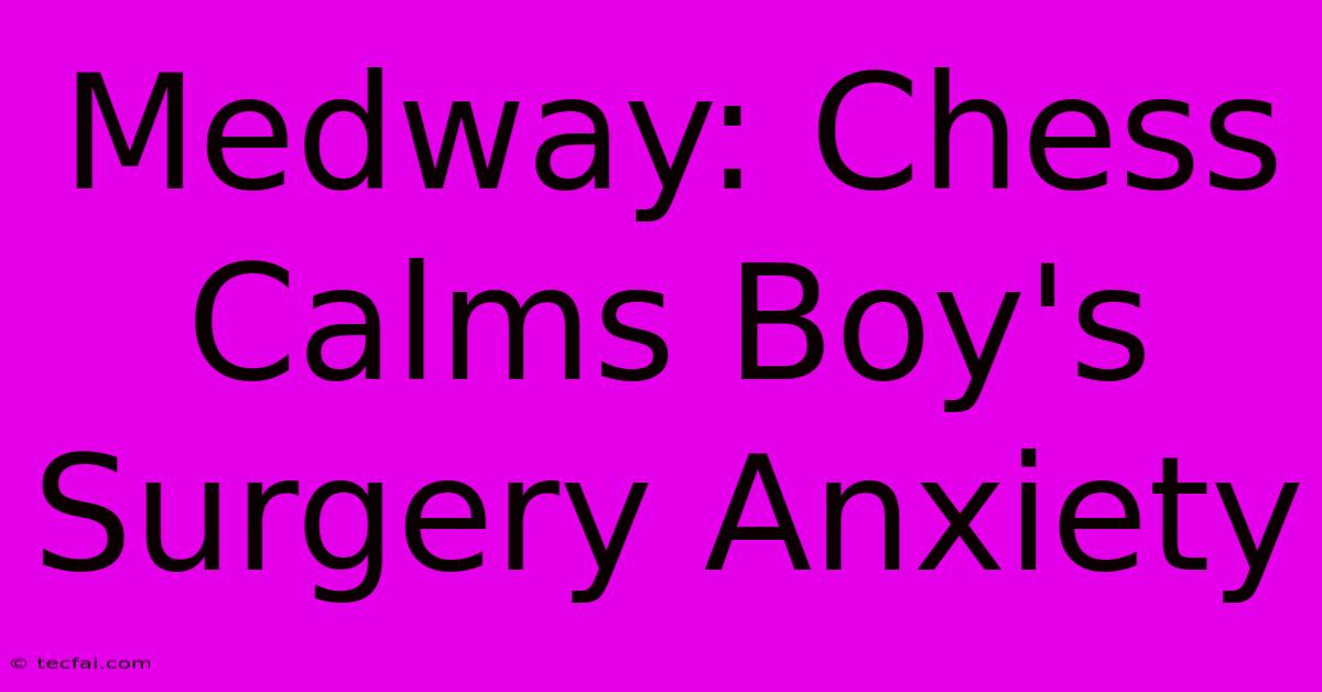 Medway: Chess Calms Boy's Surgery Anxiety