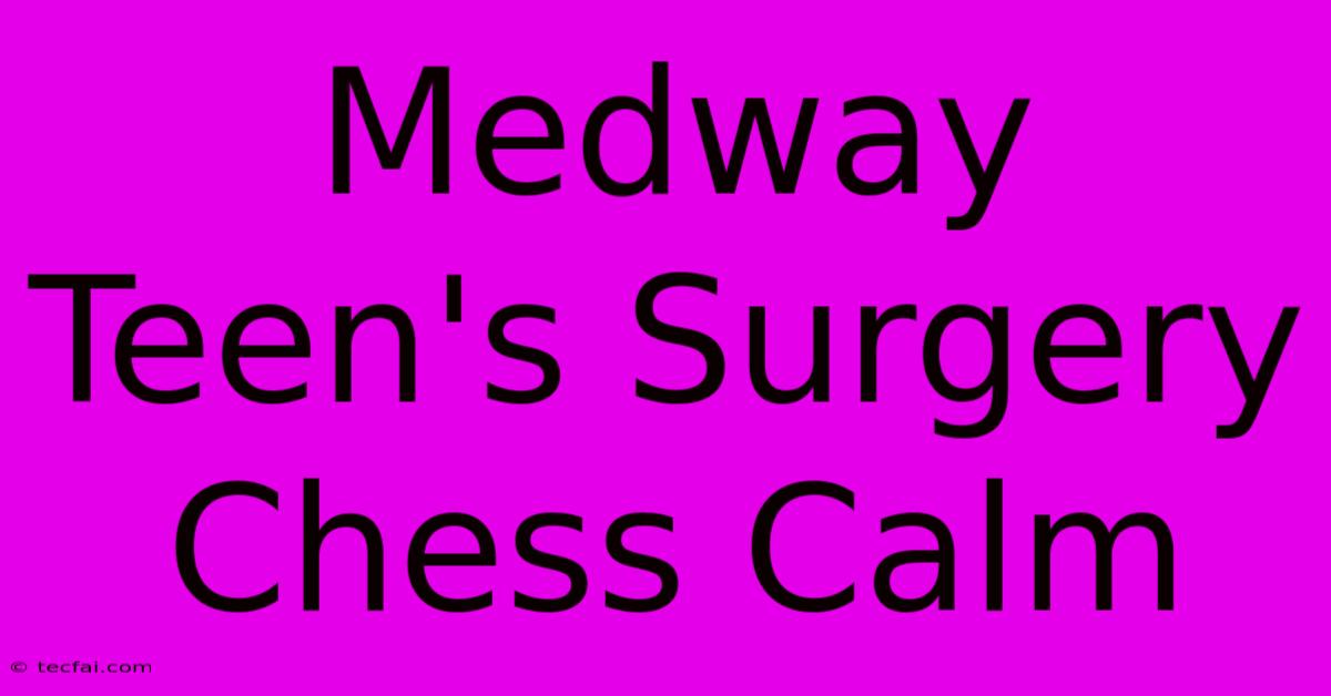 Medway Teen's Surgery Chess Calm