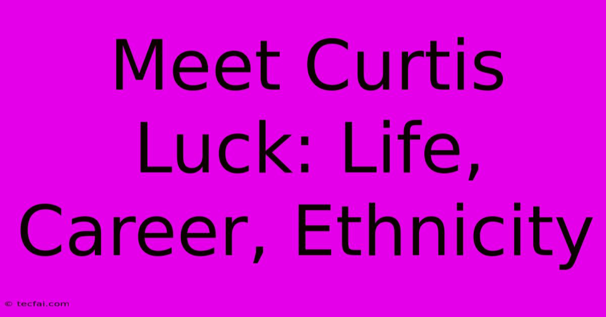 Meet Curtis Luck: Life, Career, Ethnicity