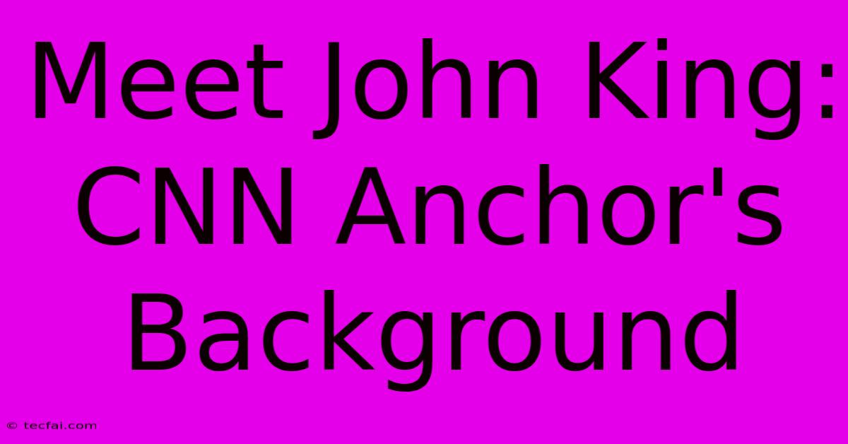 Meet John King: CNN Anchor's Background