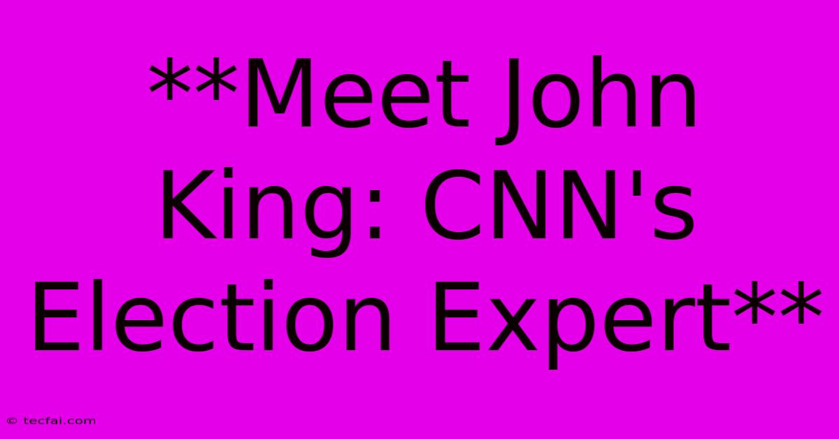 **Meet John King: CNN's Election Expert**