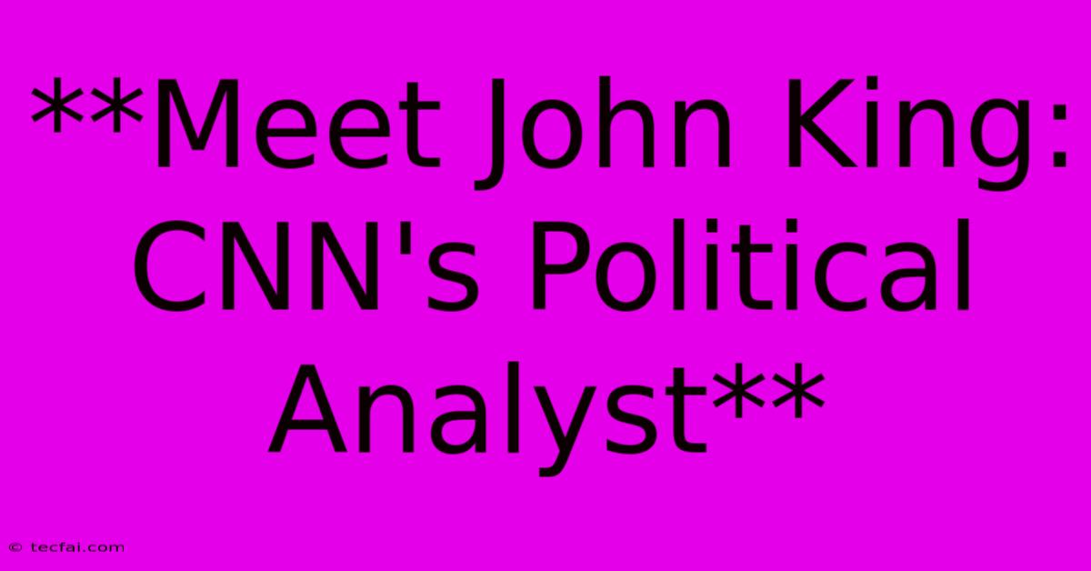 **Meet John King: CNN's Political Analyst**