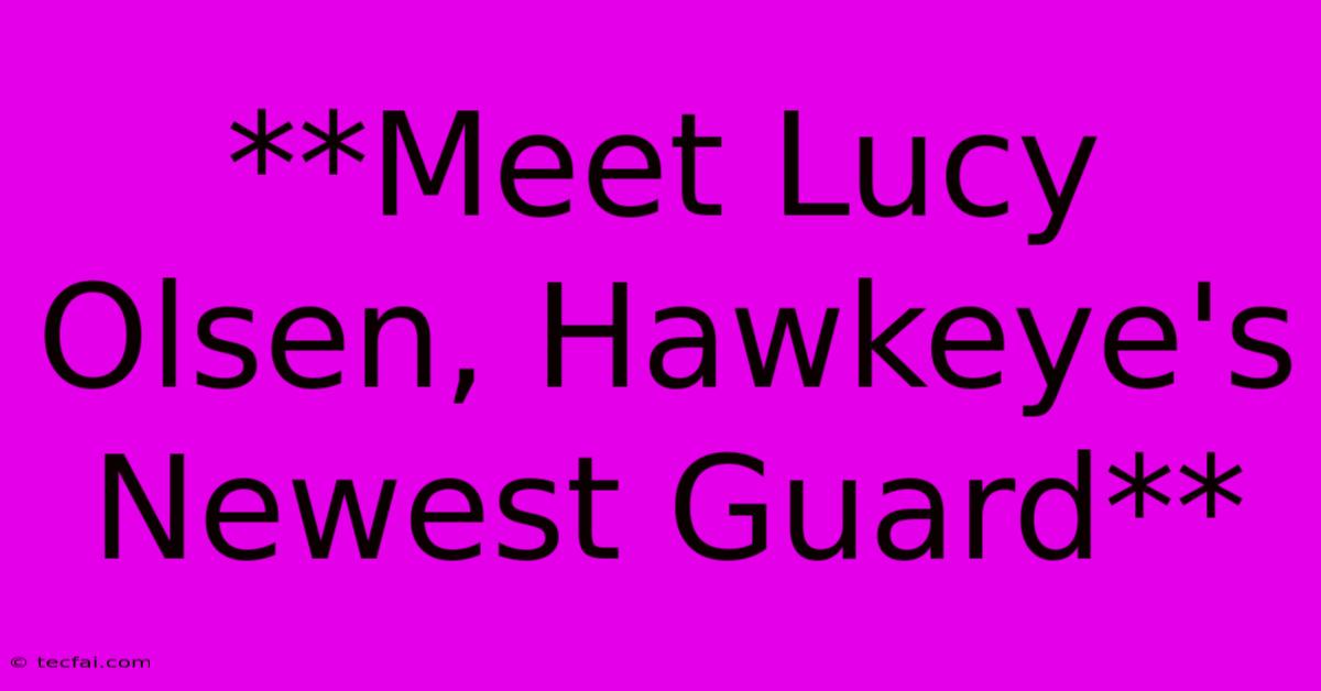 **Meet Lucy Olsen, Hawkeye's Newest Guard**