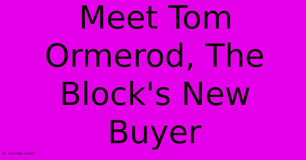 Meet Tom Ormerod, The Block's New Buyer