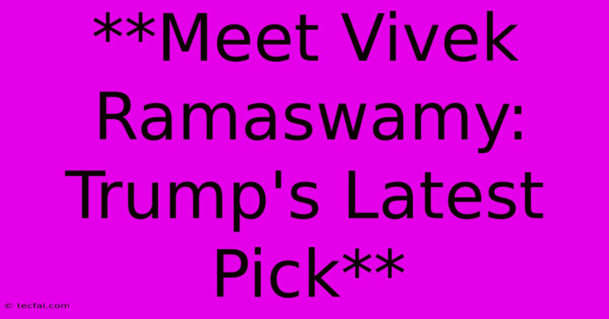 **Meet Vivek Ramaswamy: Trump's Latest Pick**