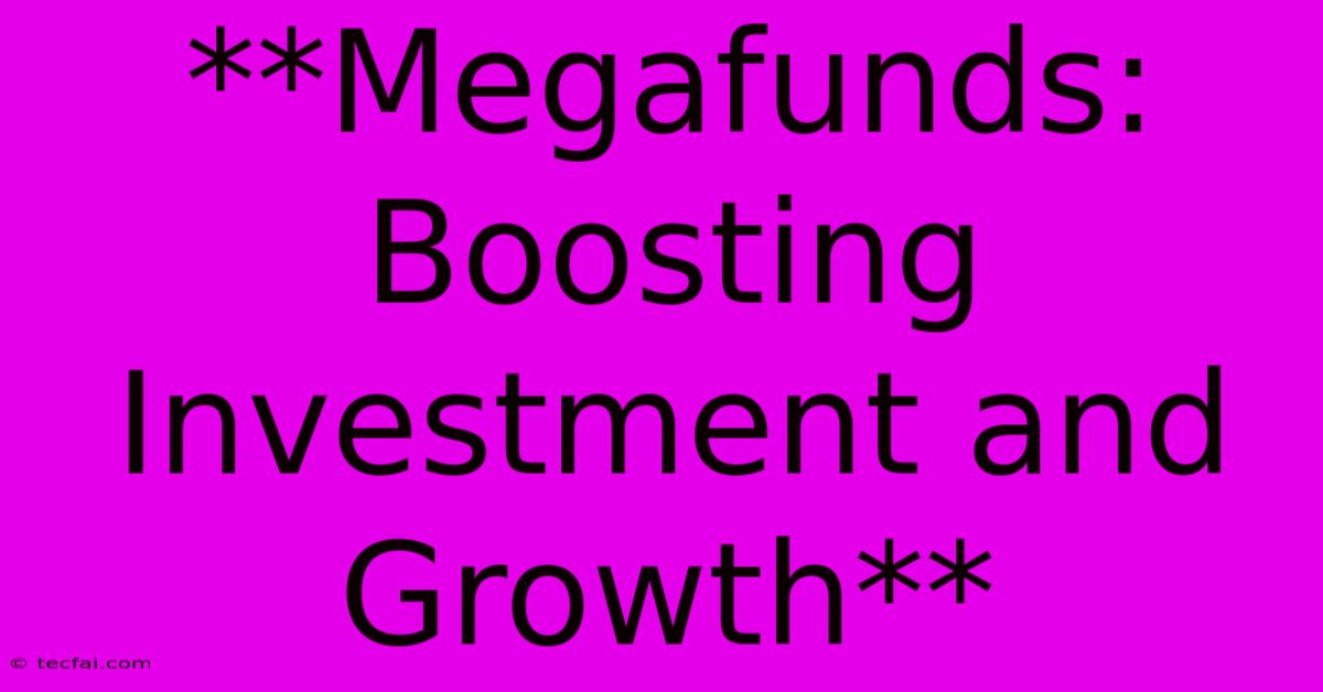 **Megafunds: Boosting Investment And Growth**