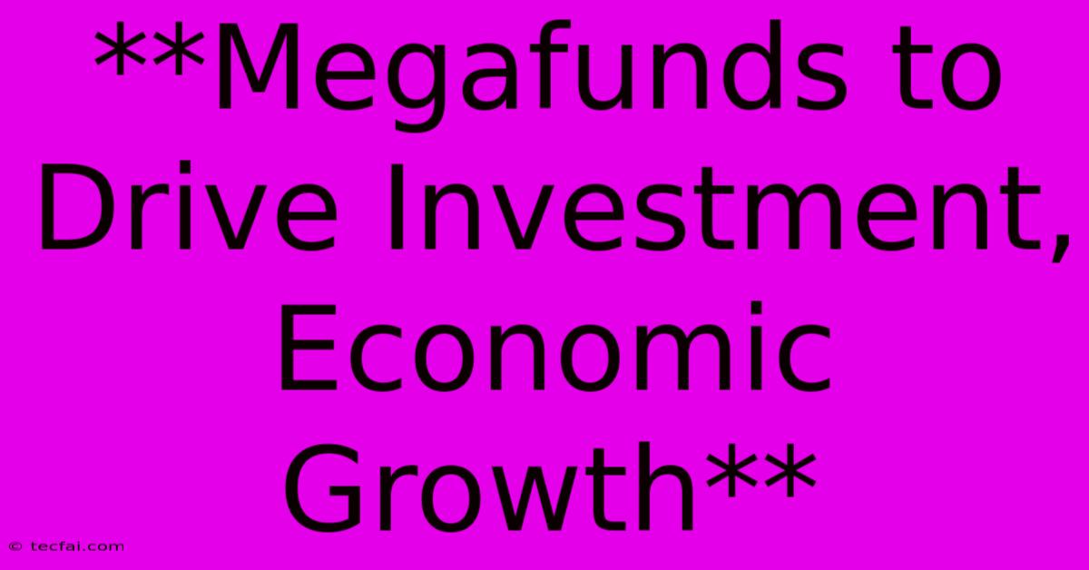 **Megafunds To Drive Investment, Economic Growth** 