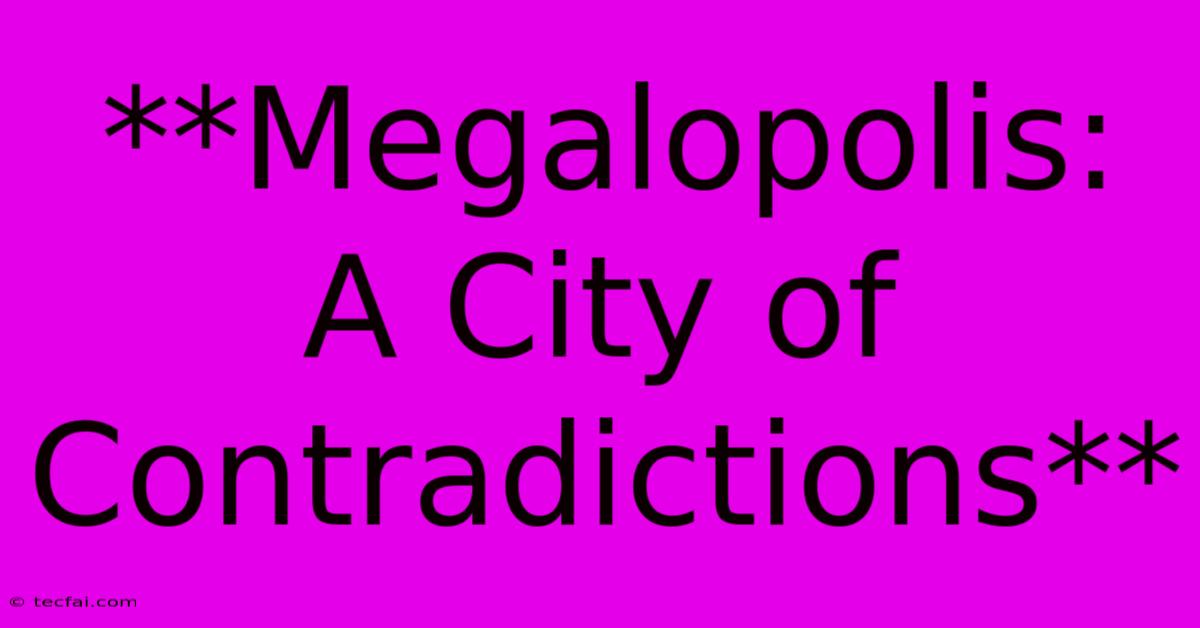 **Megalopolis:  A City Of Contradictions**