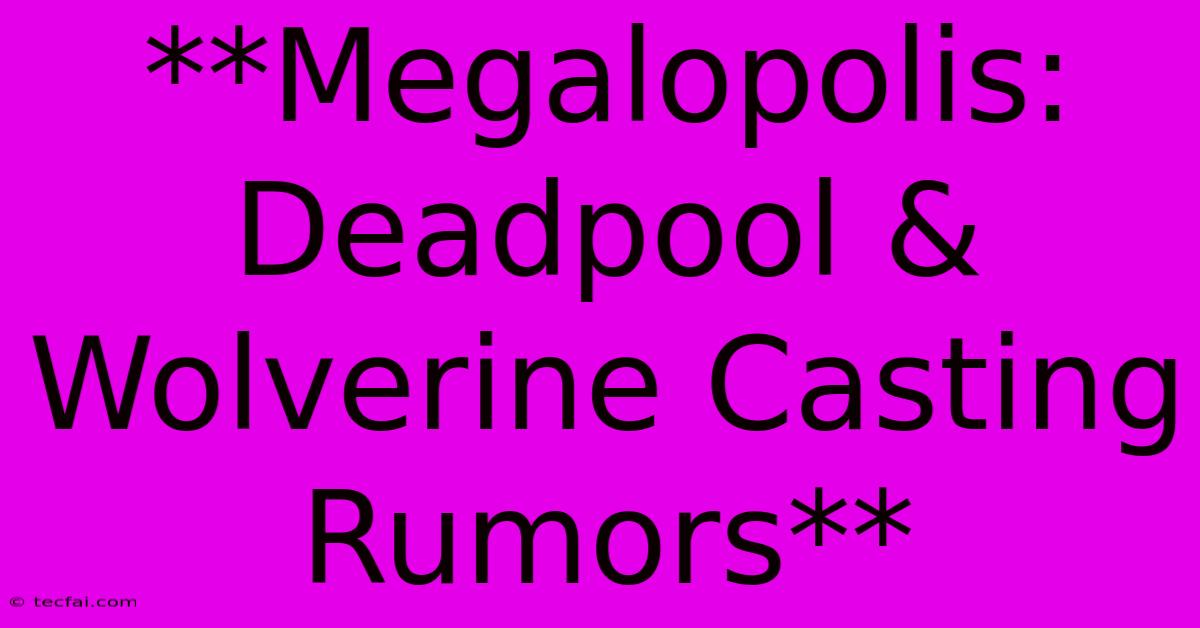 **Megalopolis: Deadpool & Wolverine Casting Rumors**