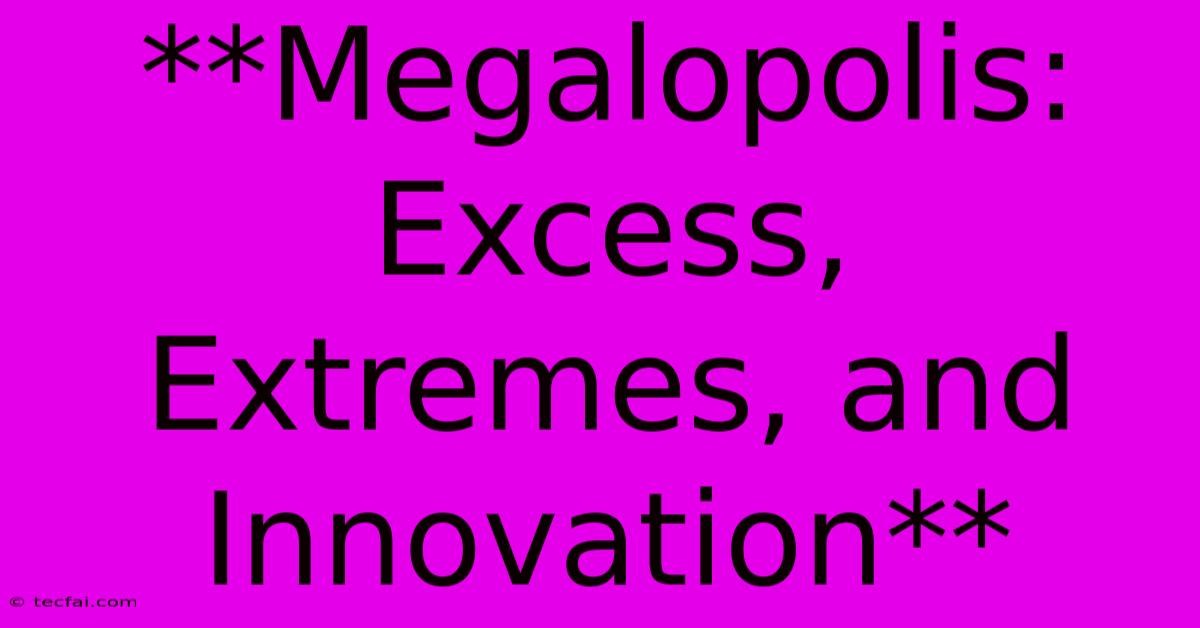 **Megalopolis: Excess, Extremes, And Innovation**