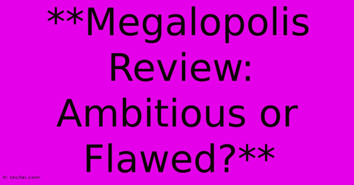 **Megalopolis Review: Ambitious Or Flawed?** 