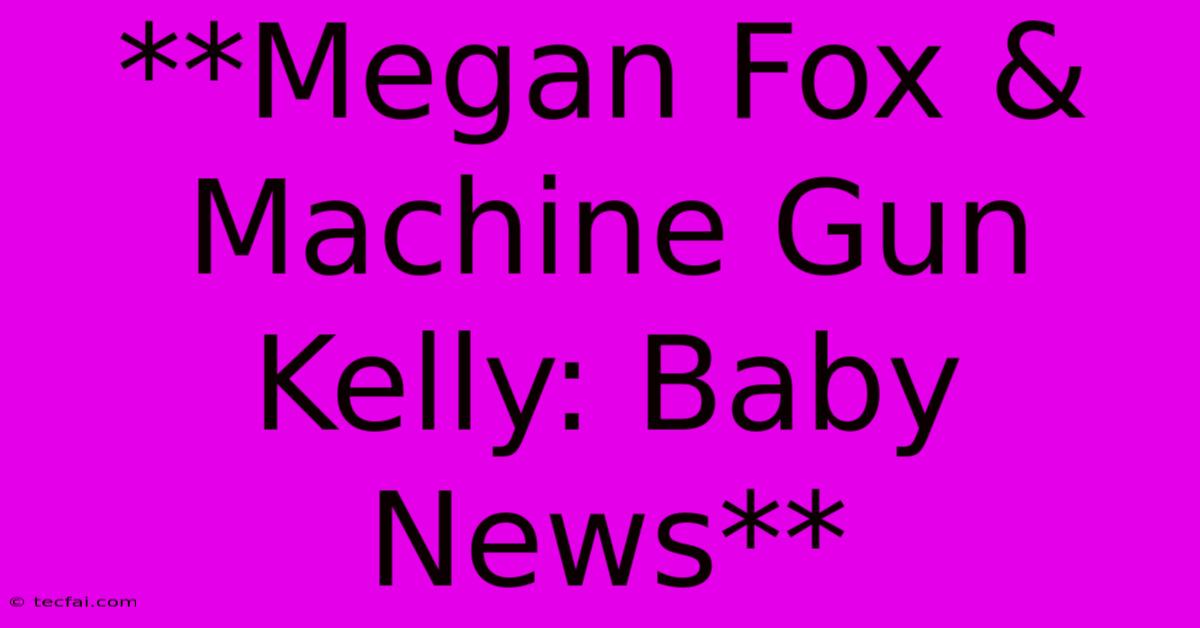 **Megan Fox & Machine Gun Kelly: Baby News**