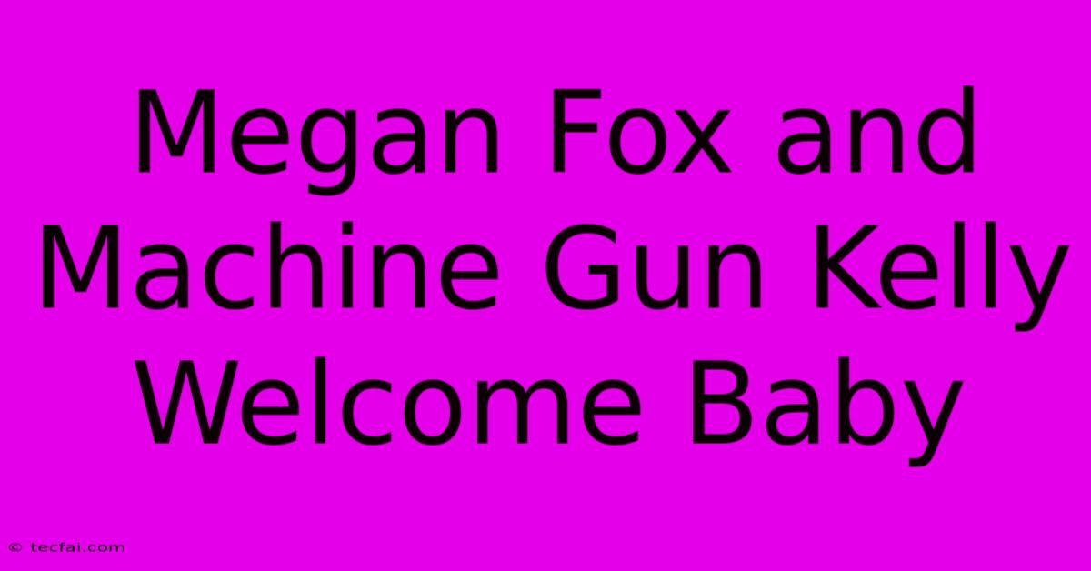 Megan Fox And Machine Gun Kelly Welcome Baby