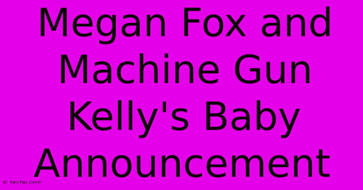 Megan Fox And Machine Gun Kelly's Baby Announcement 