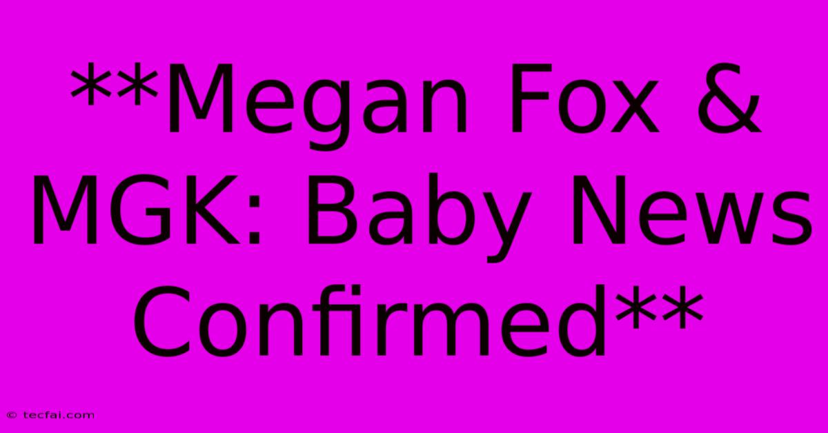 **Megan Fox & MGK: Baby News Confirmed**