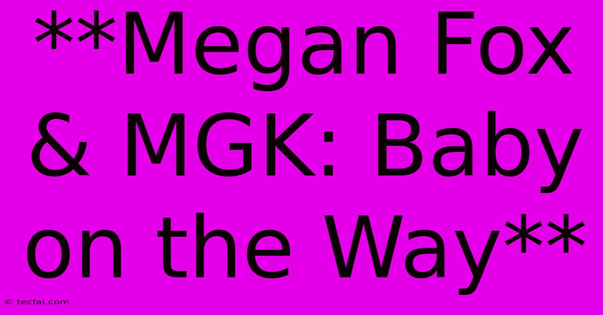 **Megan Fox & MGK: Baby On The Way**