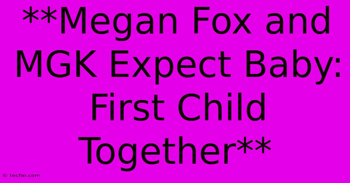 **Megan Fox And MGK Expect Baby: First Child Together**