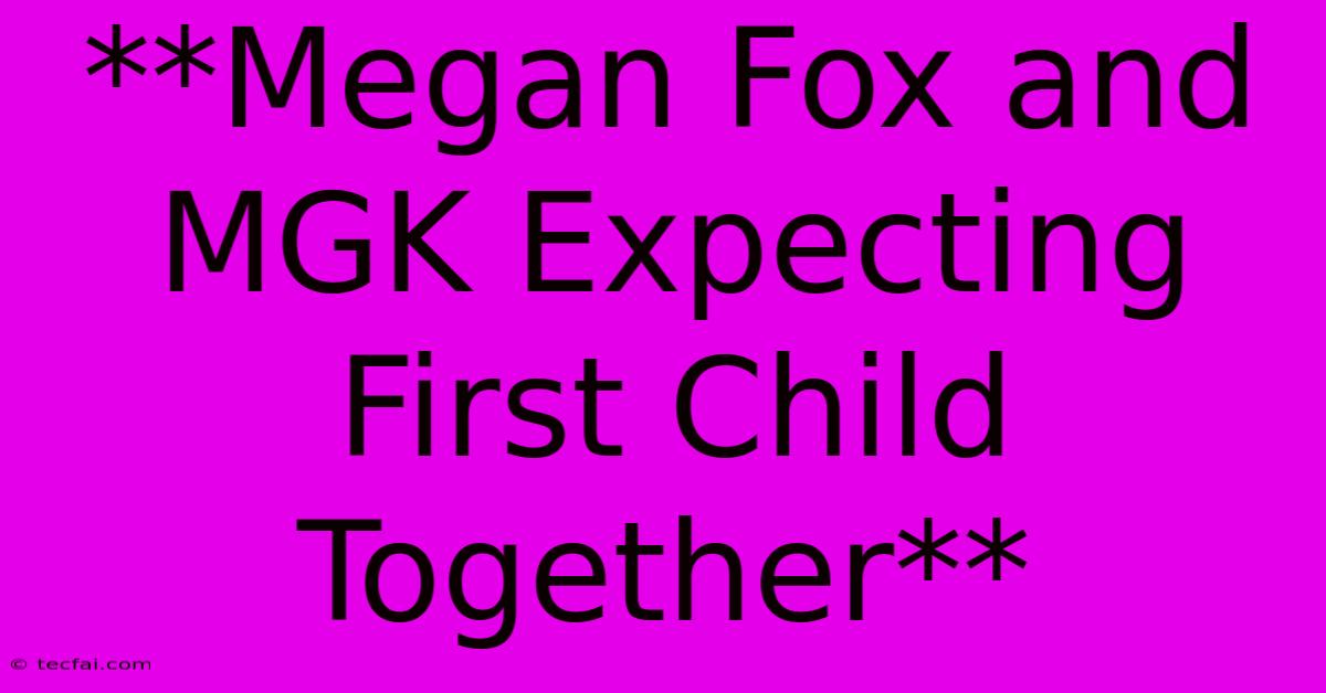 **Megan Fox And MGK Expecting First Child Together**