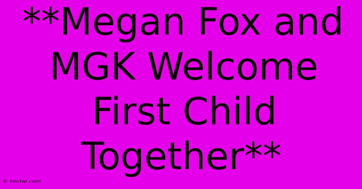 **Megan Fox And MGK Welcome First Child Together** 