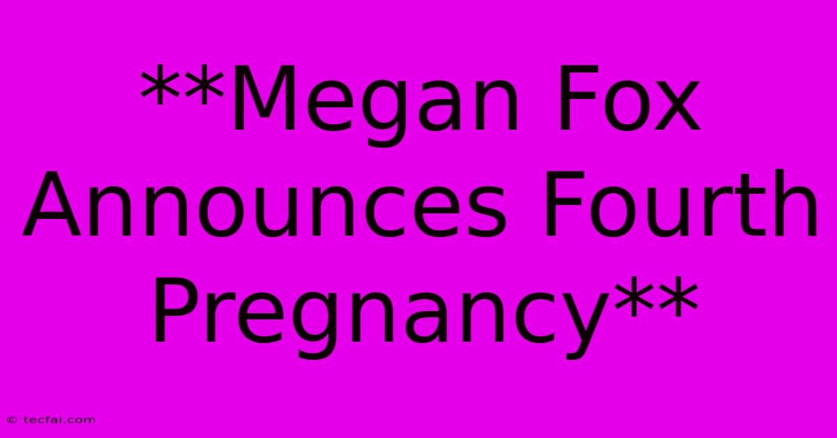 **Megan Fox Announces Fourth Pregnancy**