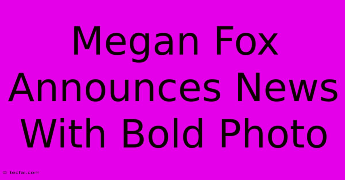 Megan Fox Announces News With Bold Photo