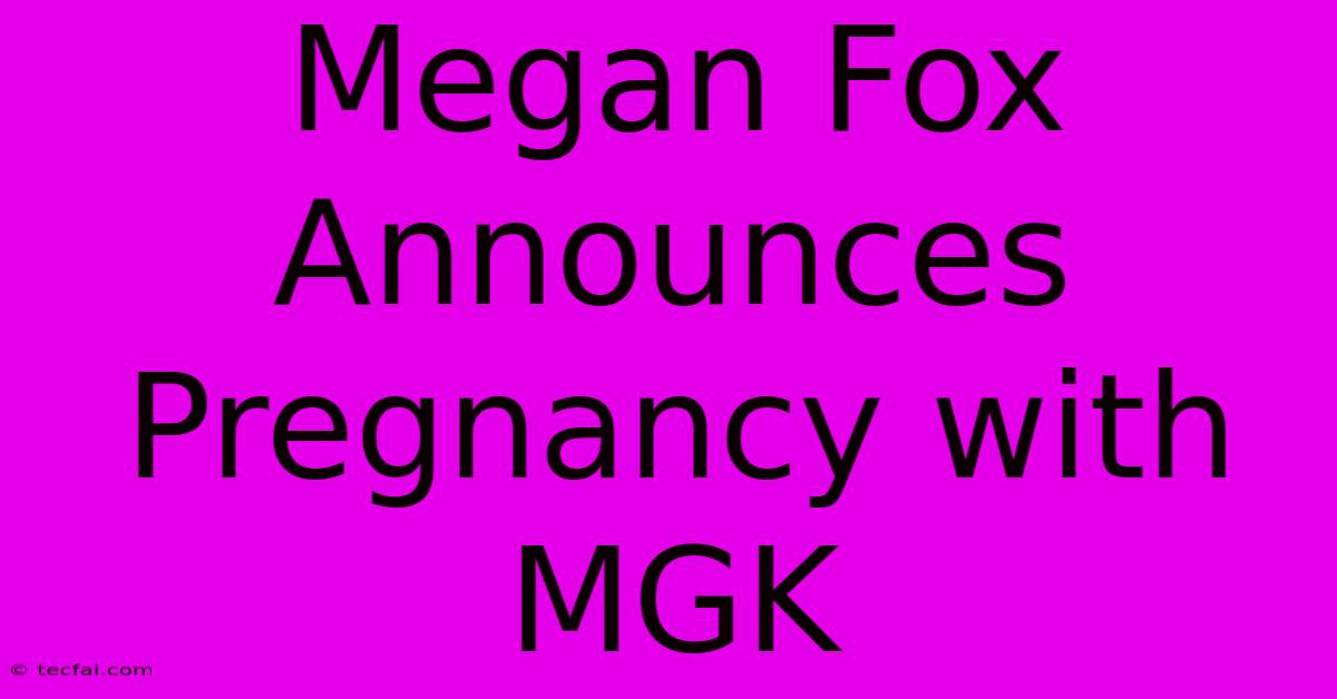 Megan Fox Announces Pregnancy With MGK 