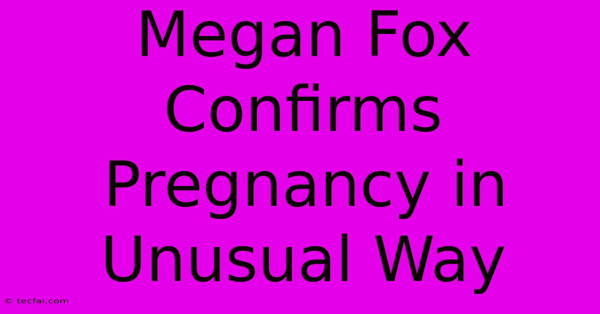 Megan Fox Confirms Pregnancy In Unusual Way