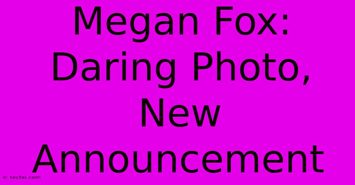 Megan Fox: Daring Photo, New Announcement