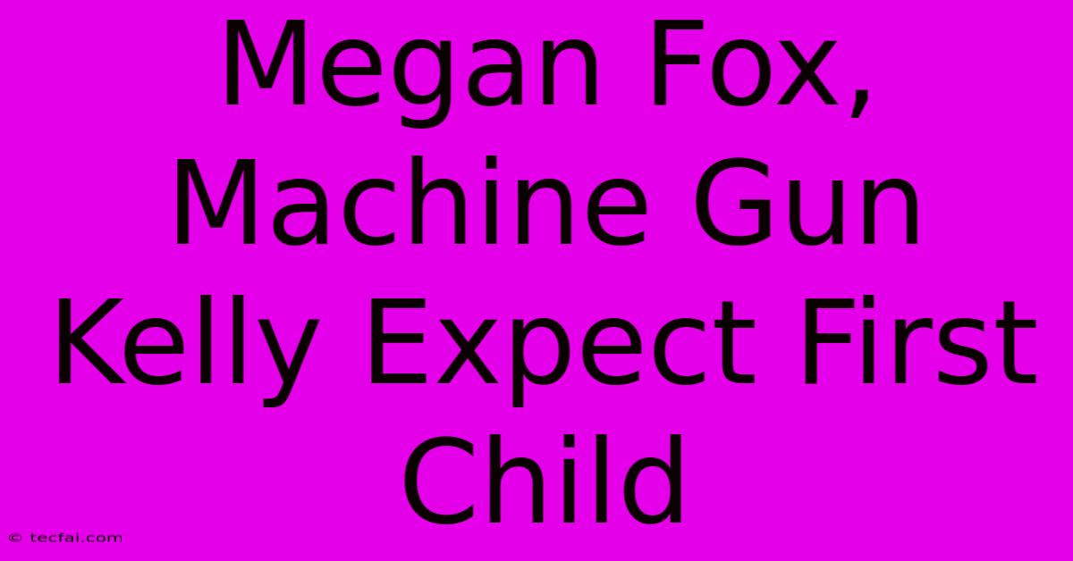 Megan Fox, Machine Gun Kelly Expect First Child