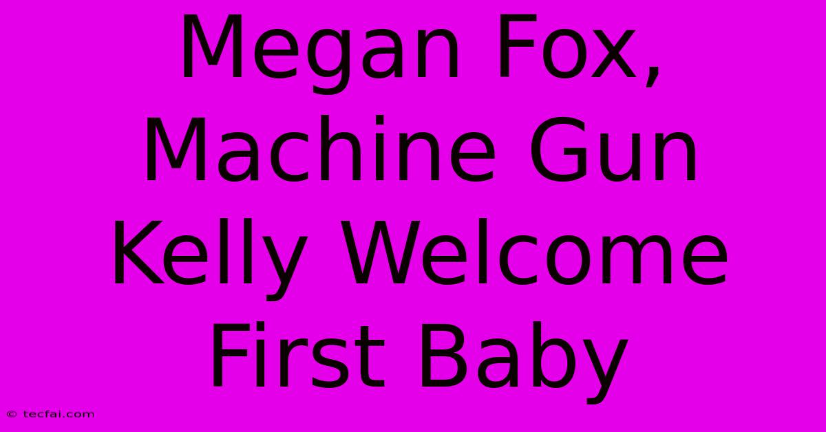 Megan Fox, Machine Gun Kelly Welcome First Baby 