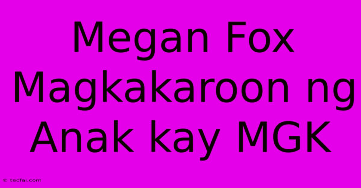 Megan Fox Magkakaroon Ng Anak Kay MGK