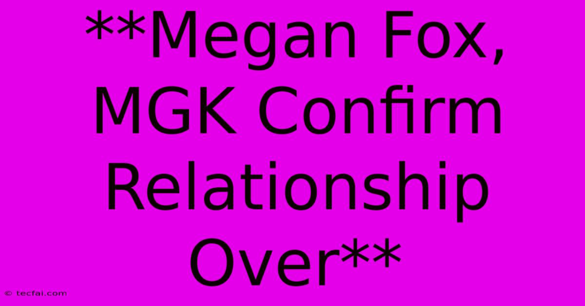 **Megan Fox, MGK Confirm Relationship Over**