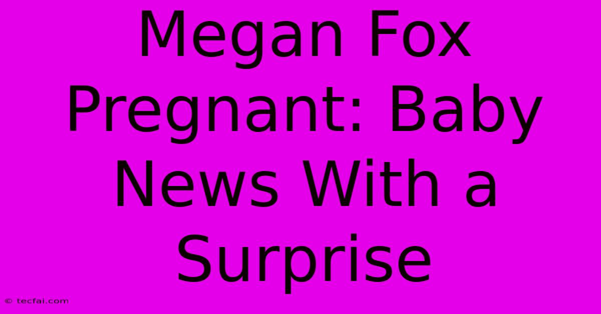 Megan Fox Pregnant: Baby News With A Surprise