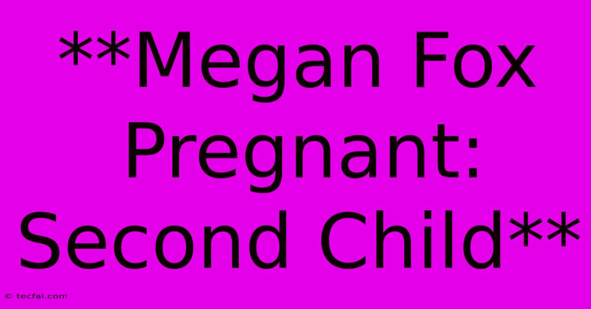 **Megan Fox Pregnant: Second Child**