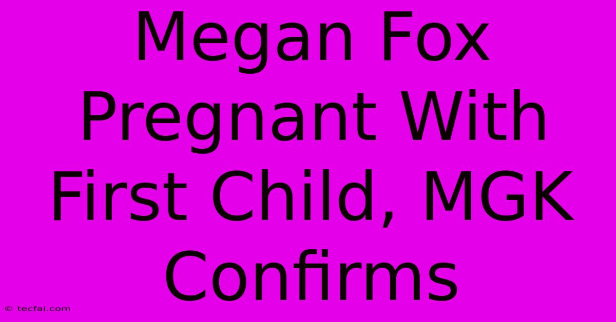 Megan Fox Pregnant With First Child, MGK Confirms