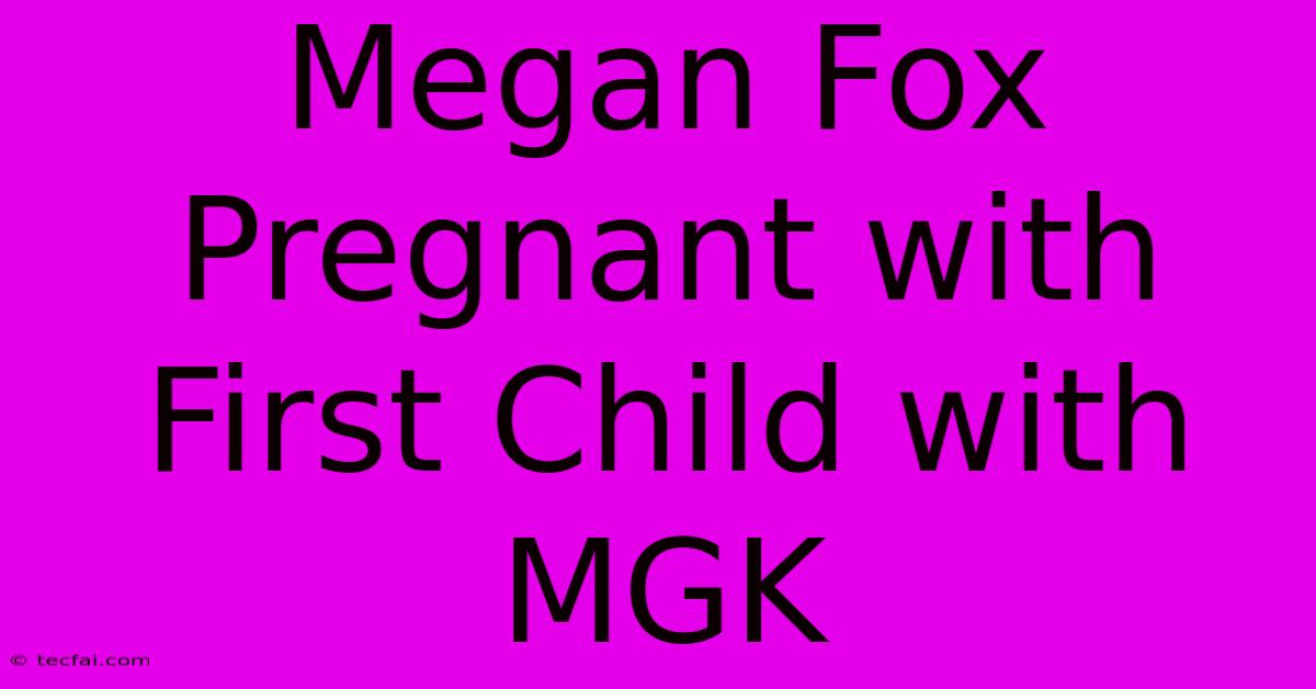 Megan Fox Pregnant With First Child With MGK