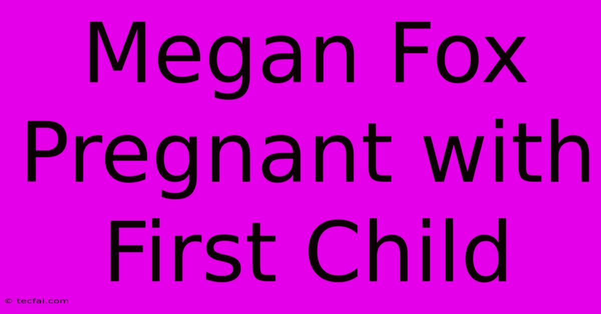 Megan Fox Pregnant With First Child 