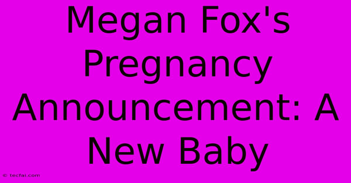 Megan Fox's Pregnancy Announcement: A New Baby