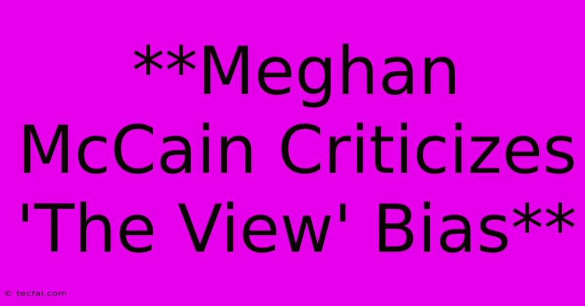 **Meghan McCain Criticizes 'The View' Bias**