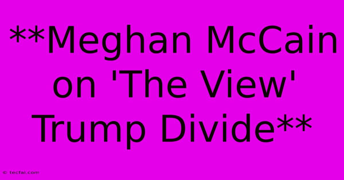 **Meghan McCain On 'The View' Trump Divide** 