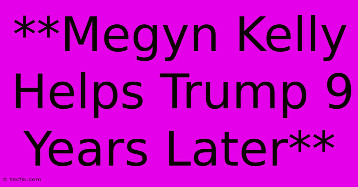 **Megyn Kelly Helps Trump 9 Years Later** 