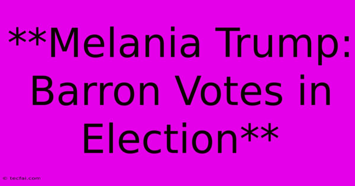 **Melania Trump: Barron Votes In Election**