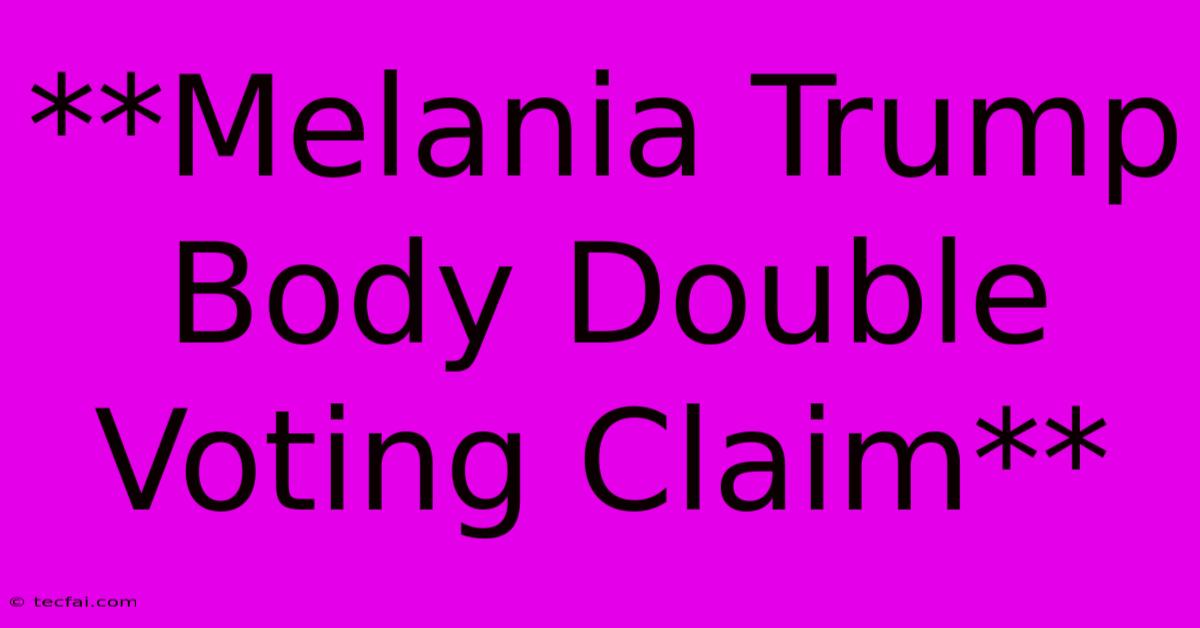 **Melania Trump Body Double Voting Claim**