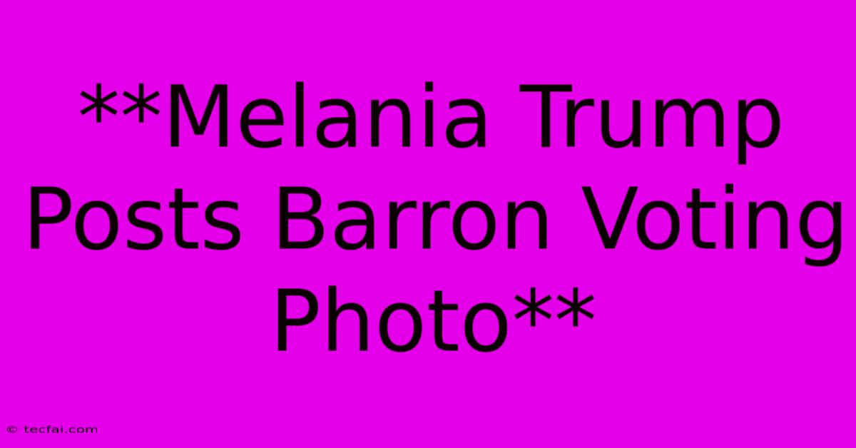 **Melania Trump Posts Barron Voting Photo**