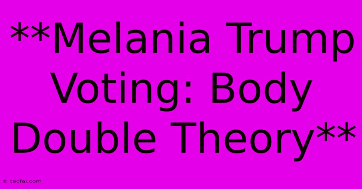 **Melania Trump Voting: Body Double Theory**