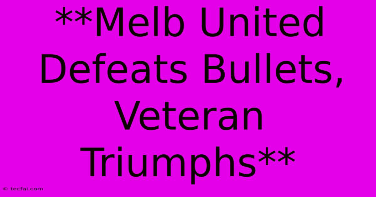 **Melb United Defeats Bullets, Veteran Triumphs**