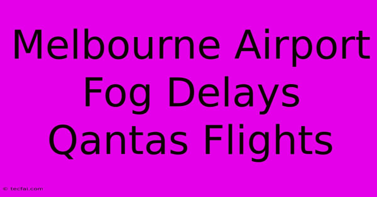 Melbourne Airport Fog Delays Qantas Flights