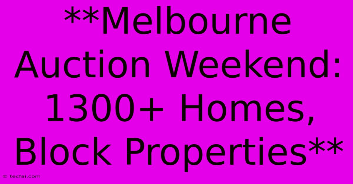 **Melbourne Auction Weekend: 1300+ Homes, Block Properties** 