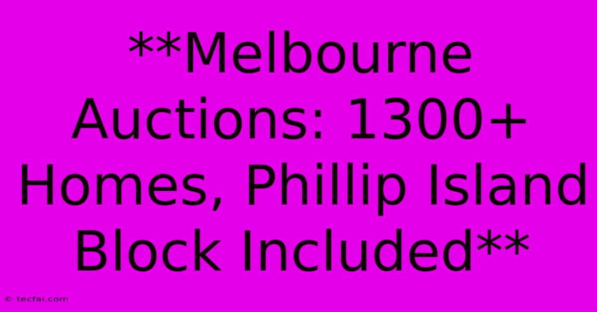 **Melbourne Auctions: 1300+ Homes, Phillip Island Block Included**